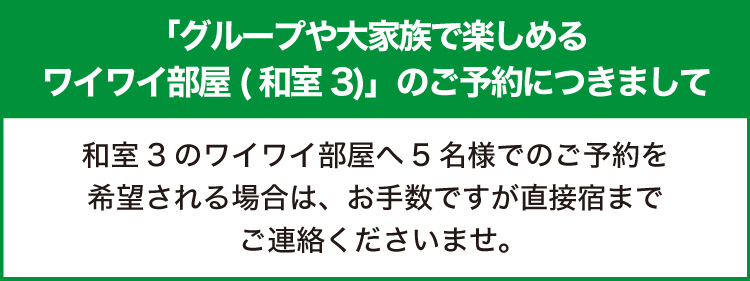 和室3のワイワイ部屋へ5名様でのご予約を希望される場合は、お手数ですが直接宿までご連絡くださいませ。